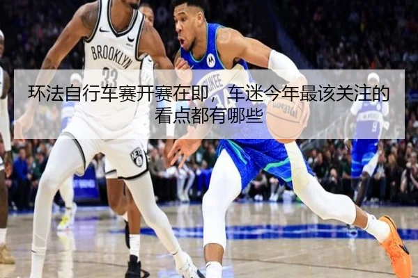 环法自行车赛开赛在即，车迷今年最该关注的看点都有哪些
